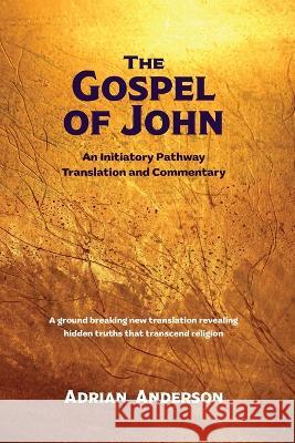 The Gospel of John: An Initiatory Pathway Translation and Commentary Adrian Anderson   9780645195415 Threshold Publishing - książka