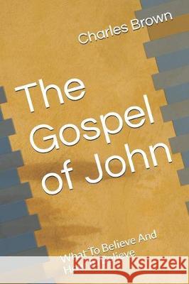 The Gospel of John: What To Believe And How To Believe Charles Brown 9781708206321 Independently Published - książka