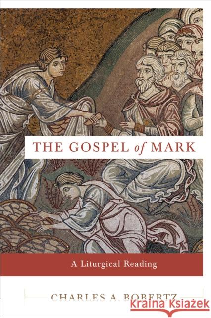 The Gospel of Mark: A Liturgical Reading Charles A. Bobertz 9780801035692 Baker Academic - książka