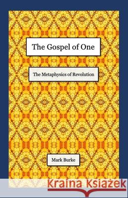 The Gospel of One: The Metaphysics of Revolution Mark Burke 9780983135999 Robert Burke - książka
