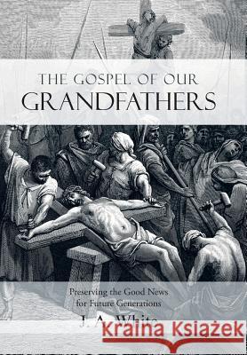 The Gospel of Our Grandfathers: Preserving the Good News for Future Generations J. a. White 9781490888491 WestBow Press - książka