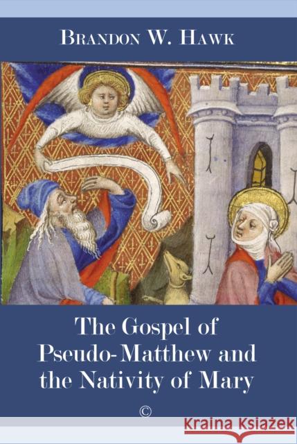 The Gospel of Pseudo-Matthew and the Nativity of Mary Hawk, Brandon W. 9780227177280 James Clarke & Co Ltd - książka