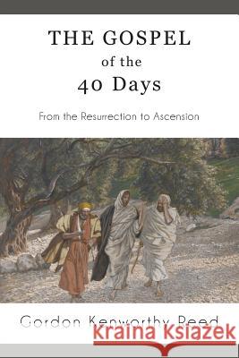 The Gospel of the 40 Days: From the Resurrection to Ascension Gordon Kenworthy Reed 9780997249057 Fortress Book Service - książka