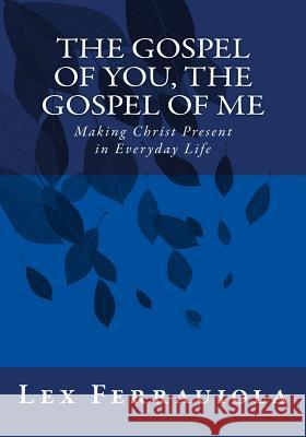 The Gospel of You, the Gospel of Me: Making Christ Present in Everyday Life Lex Ferrauiola 9781517176075 Createspace Independent Publishing Platform - książka