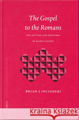 The Gospel to the Romans: The Setting and Rhetoric of Mark's Gospel Incigneri 9789004131088 Brill Academic Publishers - książka
