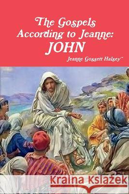 The Gospels According to Jeanne: John Jeanne Gossett Halsey 9781387767908 Lulu.com - książka