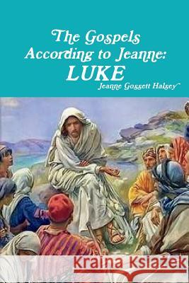 The Gospels According to Jeanne: Luke Jeanne Gossett Halsey 9781387767625 Lulu.com - książka