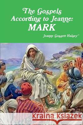 The Gospels According to Jeanne: Mark Jeanne Gossett Halsey 9781387767755 Lulu.com - książka