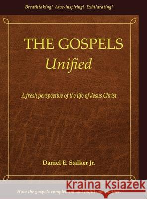 The Gospels Unified: A Fresh Perspective of the Life of Jesus Christ Daniel E. Stalker 9780578995700 Light and Understanding LLC - książka