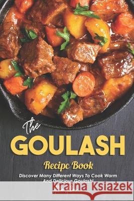 The Goulash Recipe Book: Discover Many Different Ways to Cook Warm and Delicious Goulash! Allie Allen 9781676140627 Independently Published - książka