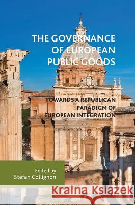 The Governance of European Public Goods: Towards a Republican Paradigm of European Integration Collignon, Stefan 9783319640112 Palgrave MacMillan - książka