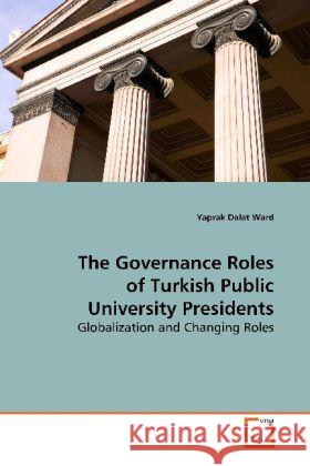 The Governance Roles of Turkish Public University  Presidents : Globalization and Changing Roles Dalat Ward, Yaprak 9783639158205 VDM Verlag Dr. Müller - książka