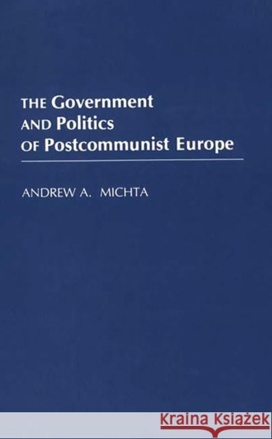 The Government and Politics of Postcommunist Europe Andrew A. Michta 9780275944063 Praeger Publishers - książka
