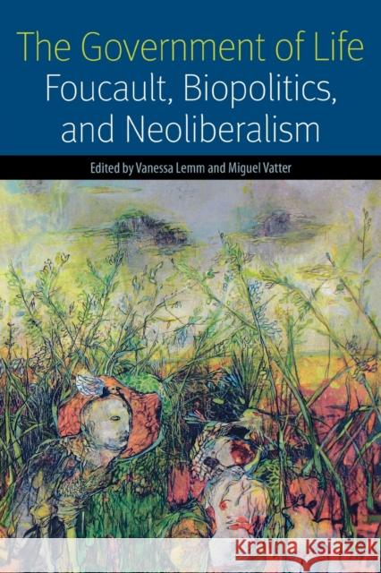 The Government of Life: Foucault, Biopolitics, and Neoliberalism Lemm, Vanessa 9780823255979 Fordham University Press - książka