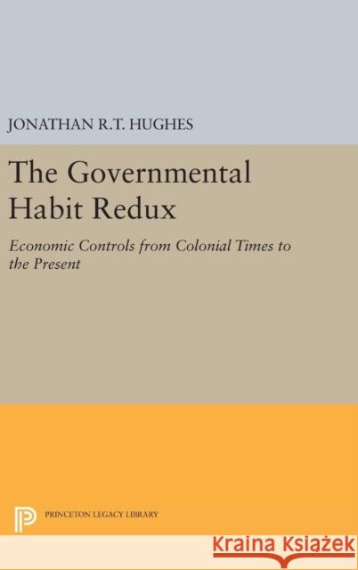 The Governmental Habit Redux: Economic Controls from Colonial Times to the Present Jonathan R. T. Hughes 9780691630946 Princeton University Press - książka