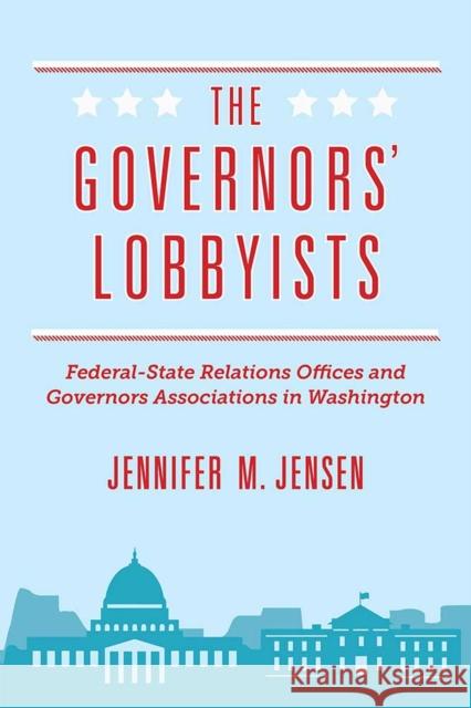 The Governors' Lobbyists: Federal-State Relations Offices and Governors Associations in Washington Jennifer M. Jensen 9780472130016 University of Michigan Press - książka