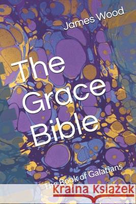 The Grace Bible: The Book of Galatians James Wood 9781690669470 Independently Published - książka