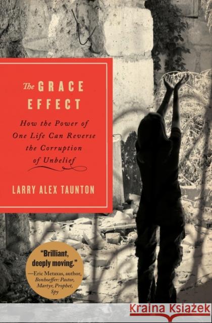 The Grace Effect: How the Power of One Life Can Reverse the Corruption of Unbelief Larry Taunton 9781595554406 Thomas Nelson Publishers - książka