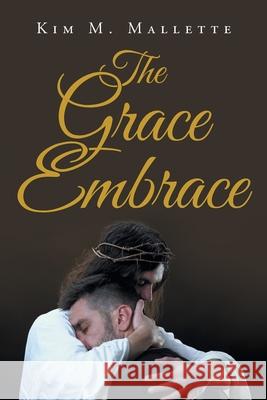 The Grace Embrace Kim M Mallette 9781098028527 Christian Faith Publishing, Inc - książka