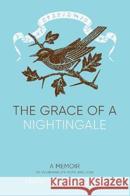 The Grace of a Nightingale: A Memoir of Vulnerability, Hope and Love Mary Anne Willow Helen Fazal  9781739256135 Mary Anne Willow - książka