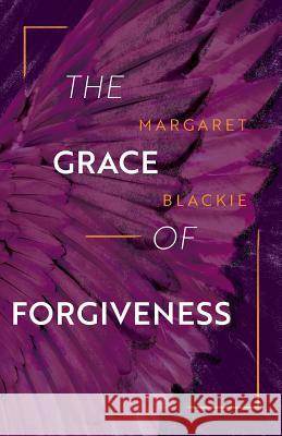 The Grace of Forgiveness Margaret Blackie 9781940414195 Clear Faith Publishing - książka