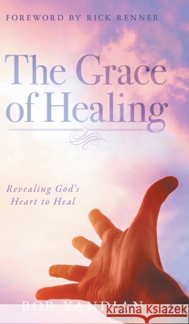 The Grace of Healing: Revealing God's Heart to Heal Bob Yandian, Rick Renner, Andrew Wommack 9781680315073 Harrison House - książka