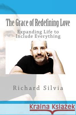 The Grace of Redefining Love: Expanding Life to Include Everything Richard a. Silvia 9781540831606 Createspace Independent Publishing Platform - książka