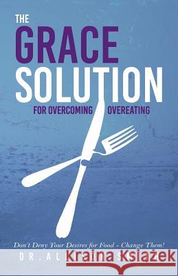 The Grace Solution: For Overcoming Overeating Dr Allison Smith 9781986040211 Createspace Independent Publishing Platform - książka