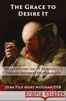 The Grace to Desire It: Meditations on St Benedict's Twelve Degrees of Humility Pius Mary Noonan 9780648868828 Cana Press - książka