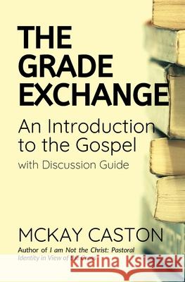 The Grade Exchange: An Introduction to the Gospel McKay Caston 9781708206598 Independently Published - książka