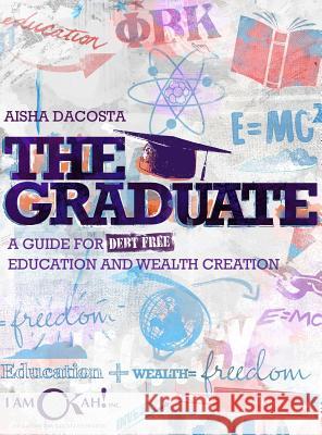 The Graduate: A Guide for Debt-Free Education and Wealth Creation Aisha D. Dacosta Amber J. Bridges 9780692888506 I Am O'Kah! Inc - książka