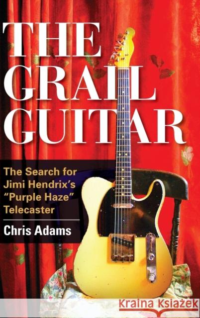 The Grail Guitar: The Search for Jimi Hendrix's Purple Haze Telecaster Chris Adams 9781442246799 Rowman & Littlefield Publishers - książka