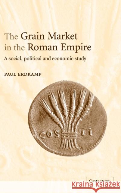 The Grain Market in the Roman Empire: A Social, Political and Economic Study Erdkamp, Paul 9780521838788 Cambridge University Press - książka