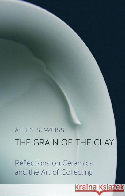 The Grain of the Clay: Reflections on Ceramics and the Art of Collecting Allen S. Weiss 9781780236421 Reaktion Books - książka