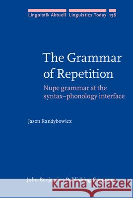 The Grammar of Repetition: Nupe Grammar at the Syntax-Phonology Interface Jason Kandybowicz 9789027255198 John Benjamins Publishing Co - książka