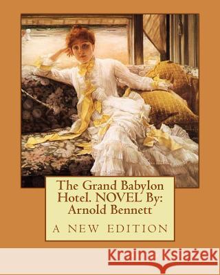 The Grand Babylon Hotel. NOVEL By: Arnold Bennett: a new edition Bennett, Arnold 9781536863109 Createspace Independent Publishing Platform - książka