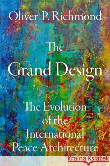 The Grand Design: The Evolution of the International Peace Architecture Oliver P. Richmond 9780190850449 Oxford University Press, USA - książka