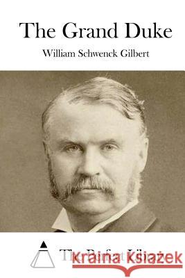 The Grand Duke William Schwenck Gilbert The Perfect Library 9781522835868 Createspace Independent Publishing Platform - książka