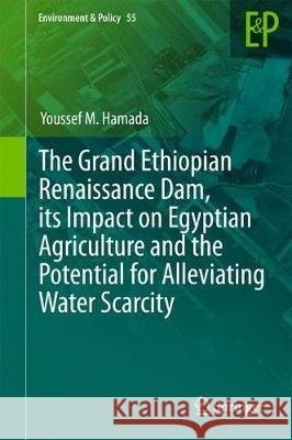The Grand Ethiopian Renaissance Dam, Its Impact on Egyptian Agriculture and the Potential for Alleviating Water Scarcity Hamada, Youssef M. 9783319544380 Springer - książka