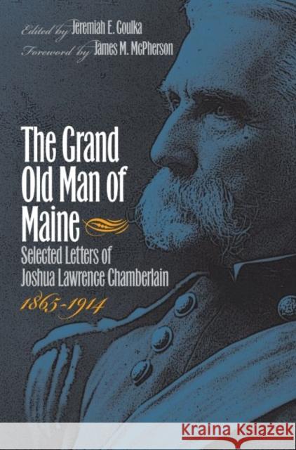 The Grand Old Man of Maine: Selected Letters of Joshua Lawrence Chamberlain, 1865-1914 Goulka, Jeremiah E. 9781469614700 University of North Carolina Press - książka