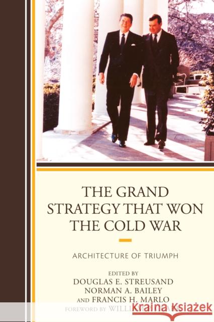 The Grand Strategy That Won the Cold War: Architecture of Triumph Douglas E. Streusand Norman A. Bailey Francis H. Marlo 9780739188293 Lexington Books - książka