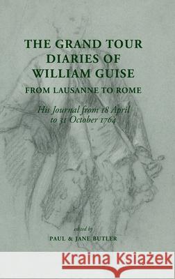 The Grand Tour Diaries of William Guise from Lausanne to Rome: His Journal from 18 April to 31 October 1764 Paul Butler Jane Butler William Guise 9781914407307 Hobnob Press - książka