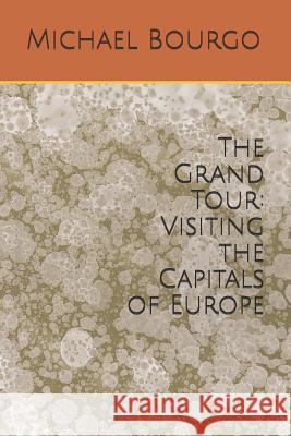 The Grand Tour: Visiting the Capitals of Europe Michael Bourgo 9781793372475 Independently Published - książka