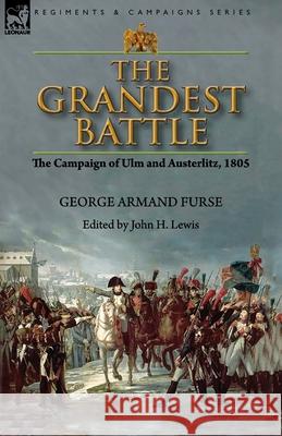 The Grandest Battle: the Campaign of Ulm and Austerlitz, 1805 George Armand Furse, John H Lewis 9781782828792 Leonaur Ltd - książka