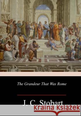 The Grandeur That Was Rome J. C. Stobart 9781987481914 Createspace Independent Publishing Platform - książka