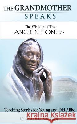 The Grandmother Speaks: The Wisdom of the Ancient Ones Susan Gregg 9781533325884 Createspace Independent Publishing Platform - książka