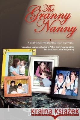 The Granny Nanny: Conscious Grandmothering or What Every Grandmother Should Know About Babysitting Young-Tulin, Lois 9780595351886 iUniverse - książka