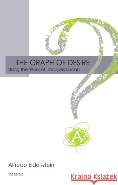 The Graph of Desire : Using the Work of Jacques Lacan Alfredo Eidelzstein 9781855756106 Karnac Books - książka