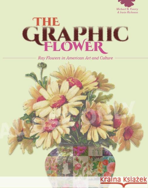 The Graphic Flower: Ray Flowers and Roses in American Art and Culture Michael B. Emery Irwin Richman 9780764357268 Schiffer Publishing - książka