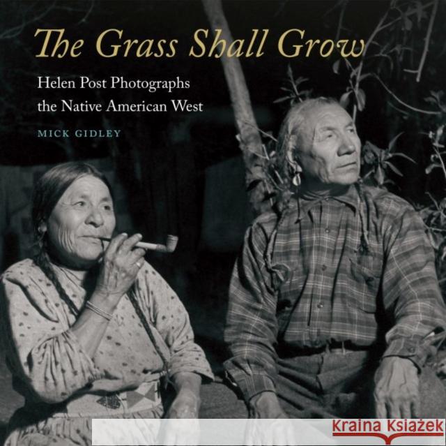 The Grass Shall Grow: Helen Post Photographs the Native American West Mick Gidley 9781496216205 University of Nebraska Press - książka